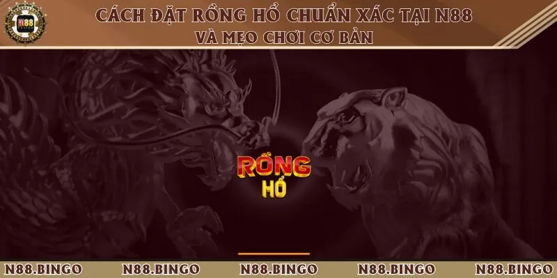 Cách Đặt Rồng Hổ Chuẩn Xác Tại N88 Và Mẹo Chơi Cơ Bản